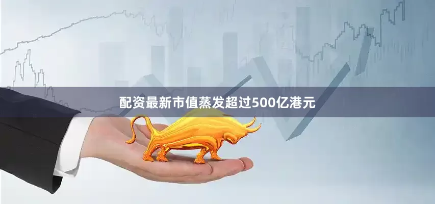 配资最新市值蒸发超过500亿港元