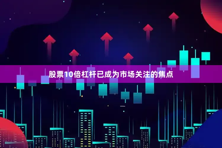 股票10倍杠杆已成为市场关注的焦点