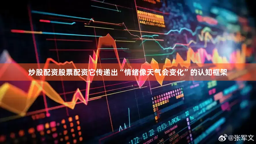 炒股配资股票配资它传递出“情绪像天气会变化”的认知框架