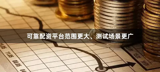 可靠配资平台范围更大、测试场景更广
