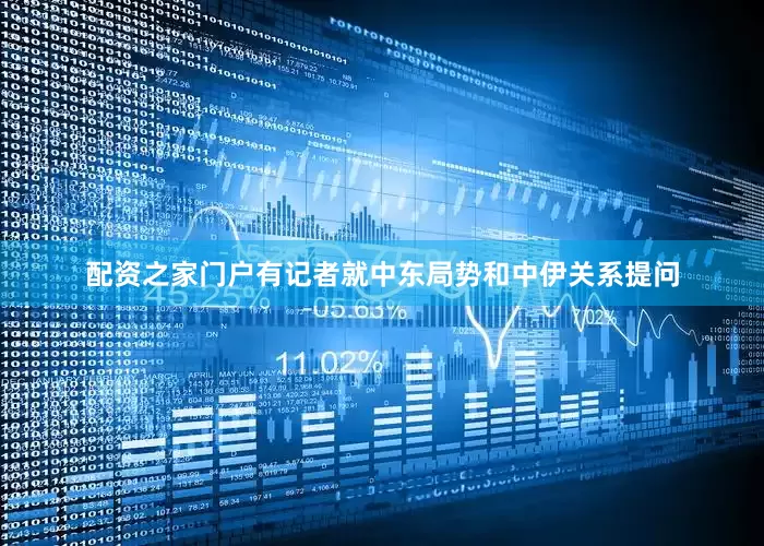 配资之家门户有记者就中东局势和中伊关系提问