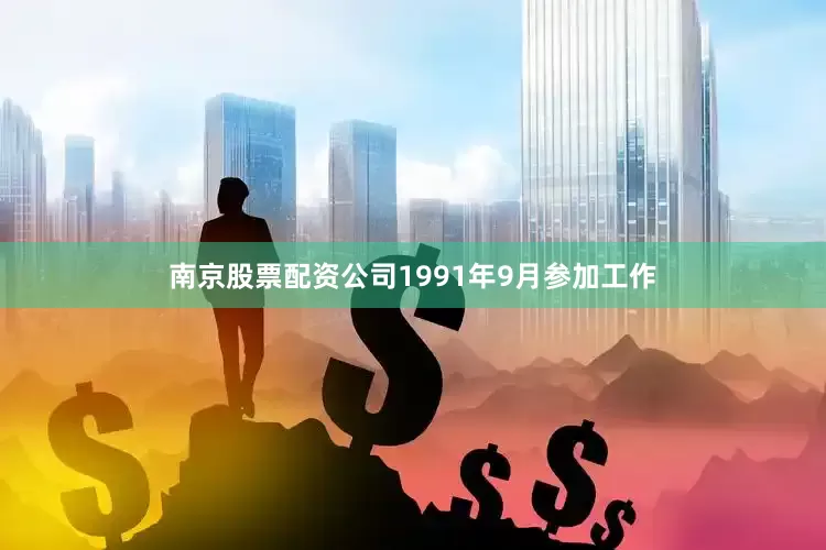 南京股票配资公司1991年9月参加工作