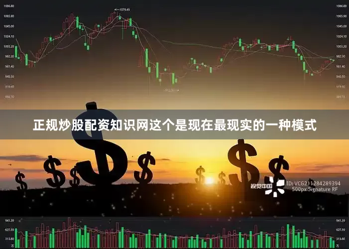 正规炒股配资知识网这个是现在最现实的一种模式