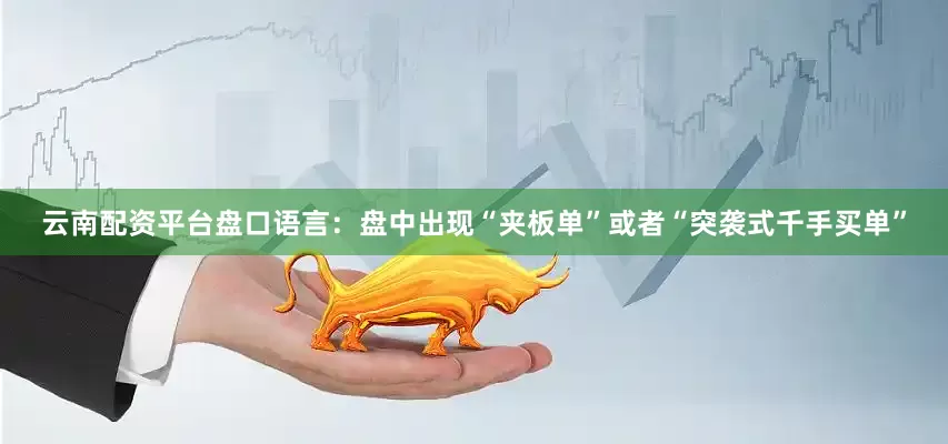 云南配资平台盘口语言：盘中出现“夹板单”或者“突袭式千手买单”