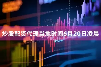 炒股配资代理当地时间6月20日凌晨