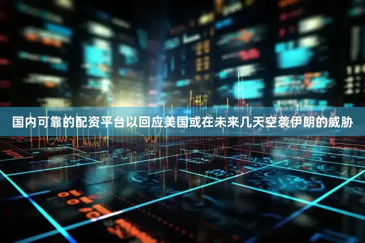 国内可靠的配资平台以回应美国或在未来几天空袭伊朗的威胁