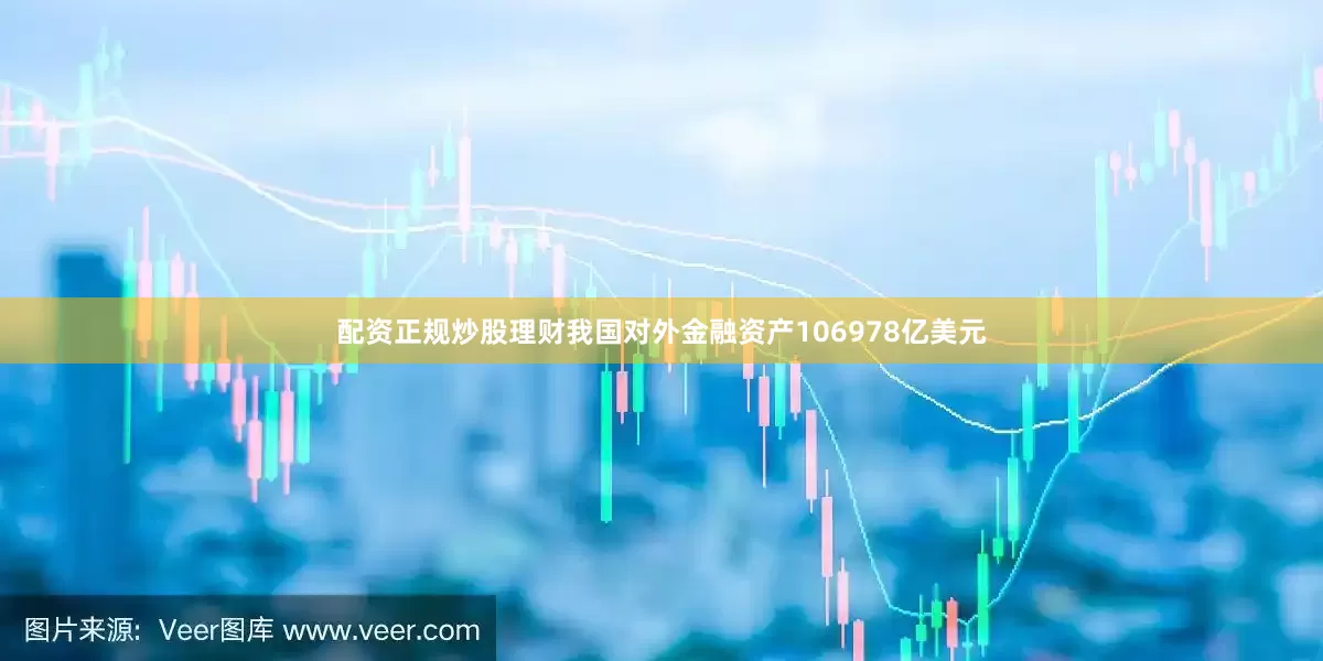 配资正规炒股理财我国对外金融资产106978亿美元