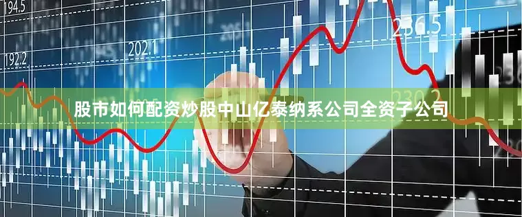 股市如何配资炒股中山亿泰纳系公司全资子公司