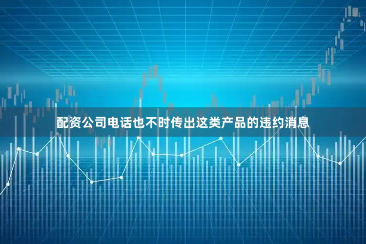 配资公司电话也不时传出这类产品的违约消息