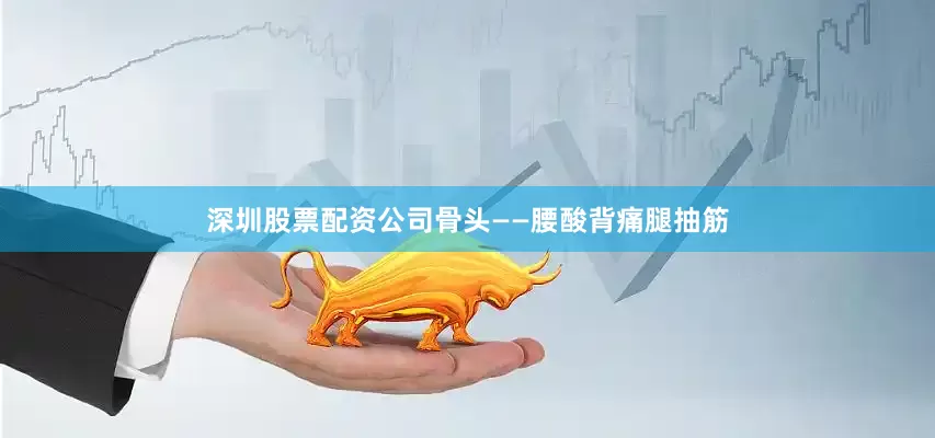 深圳股票配资公司骨头——腰酸背痛腿抽筋