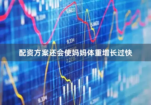 配资方案还会使妈妈体重增长过快