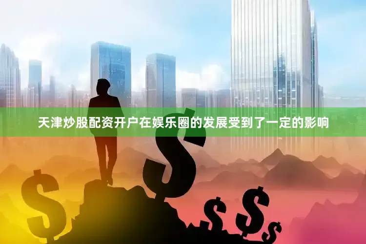 天津炒股配资开户在娱乐圈的发展受到了一定的影响
