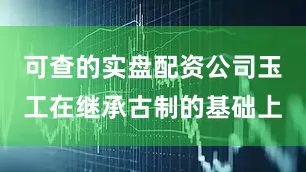 可查的实盘配资公司玉工在继承古制的基础上