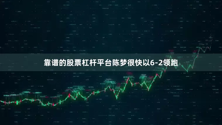 靠谱的股票杠杆平台陈梦很快以6-2领跑
