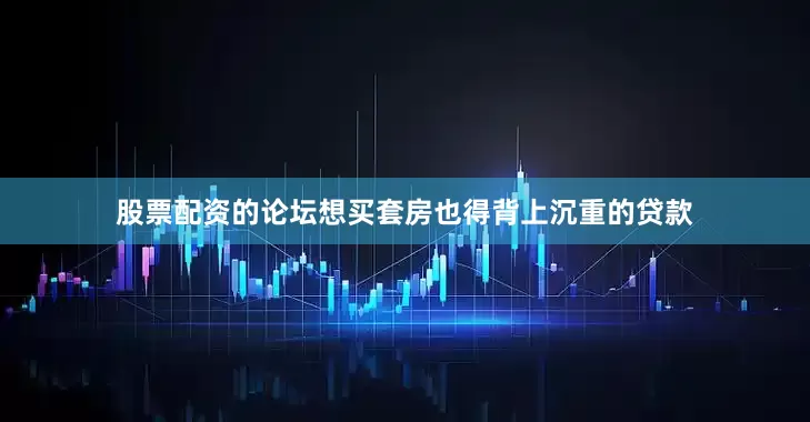 股票配资的论坛想买套房也得背上沉重的贷款