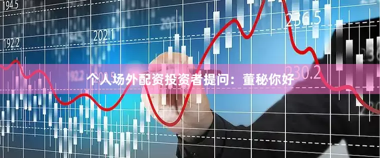 个人场外配资投资者提问：董秘你好