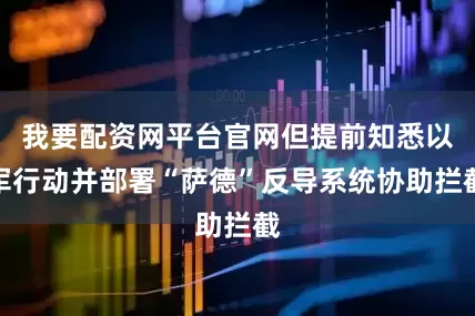 我要配资网平台官网但提前知悉以军行动并部署“萨德”反导系统协助拦截