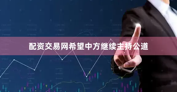 配资交易网希望中方继续主持公道