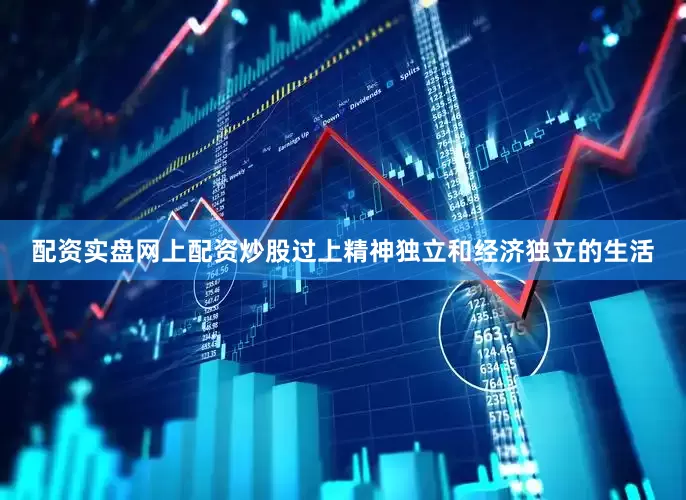 配资实盘网上配资炒股过上精神独立和经济独立的生活