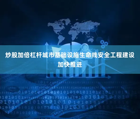 炒股加倍杠杆城市基础设施生命线安全工程建设加快推进