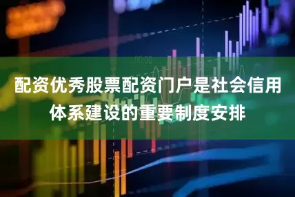 配资优秀股票配资门户是社会信用体系建设的重要制度安排