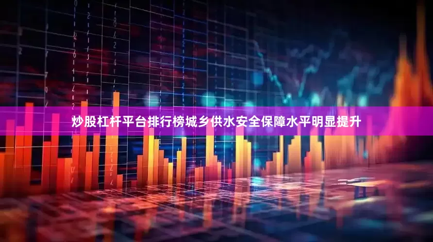 炒股杠杆平台排行榜城乡供水安全保障水平明显提升