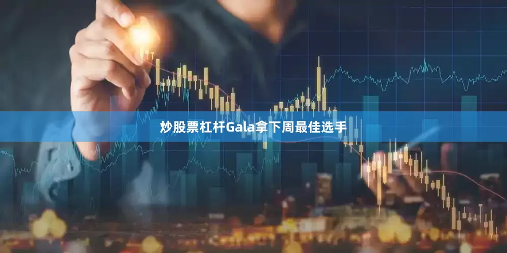 炒股票杠杆Gala拿下周最佳选手