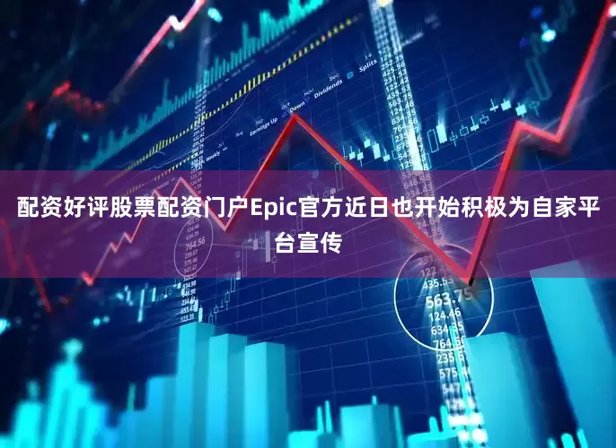 配资好评股票配资门户Epic官方近日也开始积极为自家平台宣传