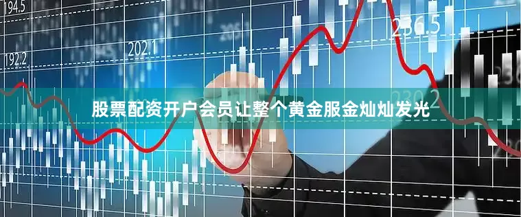 股票配资开户会员让整个黄金服金灿灿发光