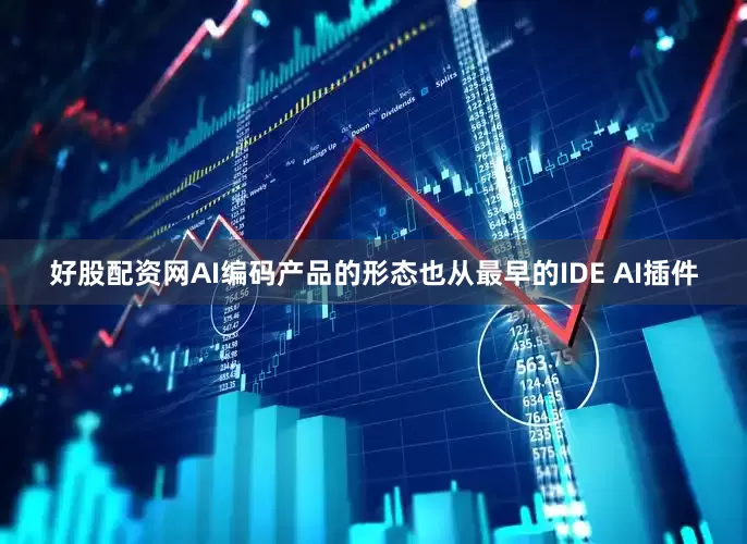 好股配资网AI编码产品的形态也从最早的IDE AI插件